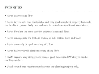 USE
• Apparel: Accessories, blouses,
dresses, jackets, lingerie, linings,
millinery, slacks, sportshirts,
sportswear, suits, ties, work
clothes
• Home Furnishings:
Bedspreads, blankets, curtains,
draperies, sheets, slipcovers,
tablecloths, upholstery
• Industrial Uses: Industrial
products, medical surgical
products, nonwoven products,
tire cord
• Other Uses: Feminine hygiene
products
 
