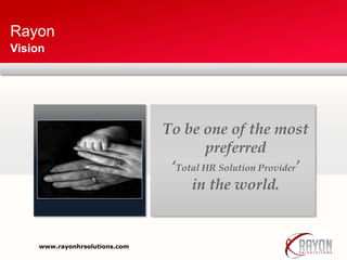 Rayon
Vision
To be one of the most
preferred
‘Total HR Solution Provider’
in the world.
www.rayonhrsolutions.com
 