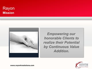 Rayon
Mission
Empowering our
honorable Clients to
realize their Potential
by Continuous Value
Addition.
www.rayonhrsolutions.com
 