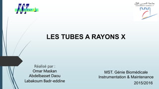 LES TUBES A RAYONS X
2015/2016
MST. Génie Biomédicale
Instrumentation & Maintenance
Réalisé par :
Omar Maskan
Abdelbasset Daou
Labakoum Badr-eddine
 