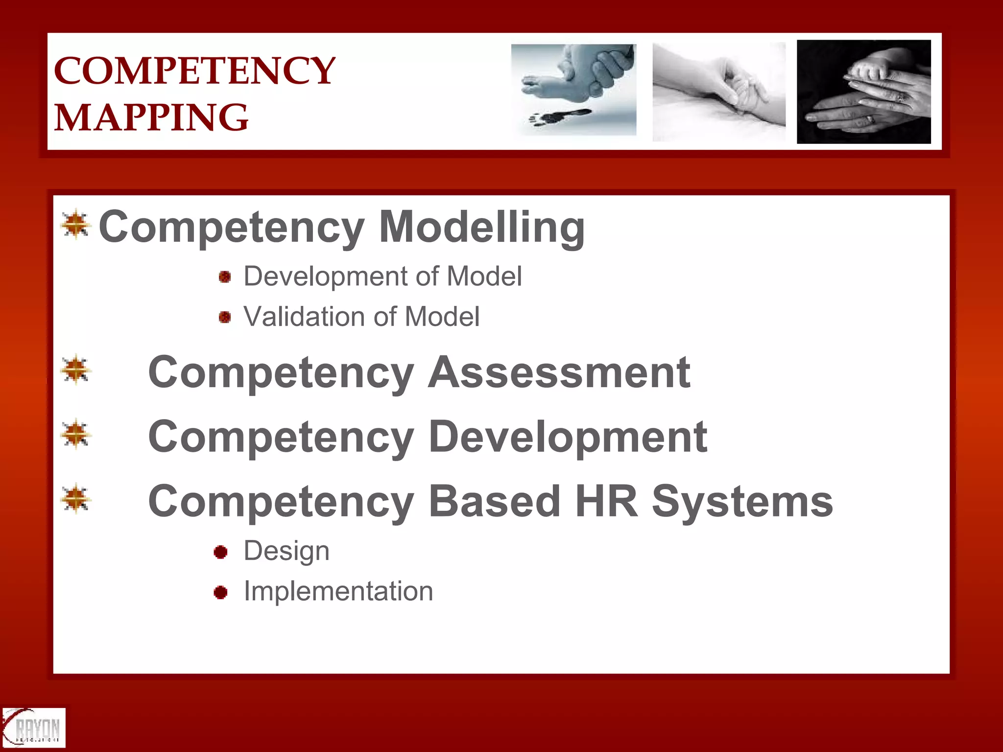 Competency  Modelling Development of Model Validation of Model Competency Assessment Competency Development Competency Based HR Systems Design Implementation COMPETENCY  MAPPING 