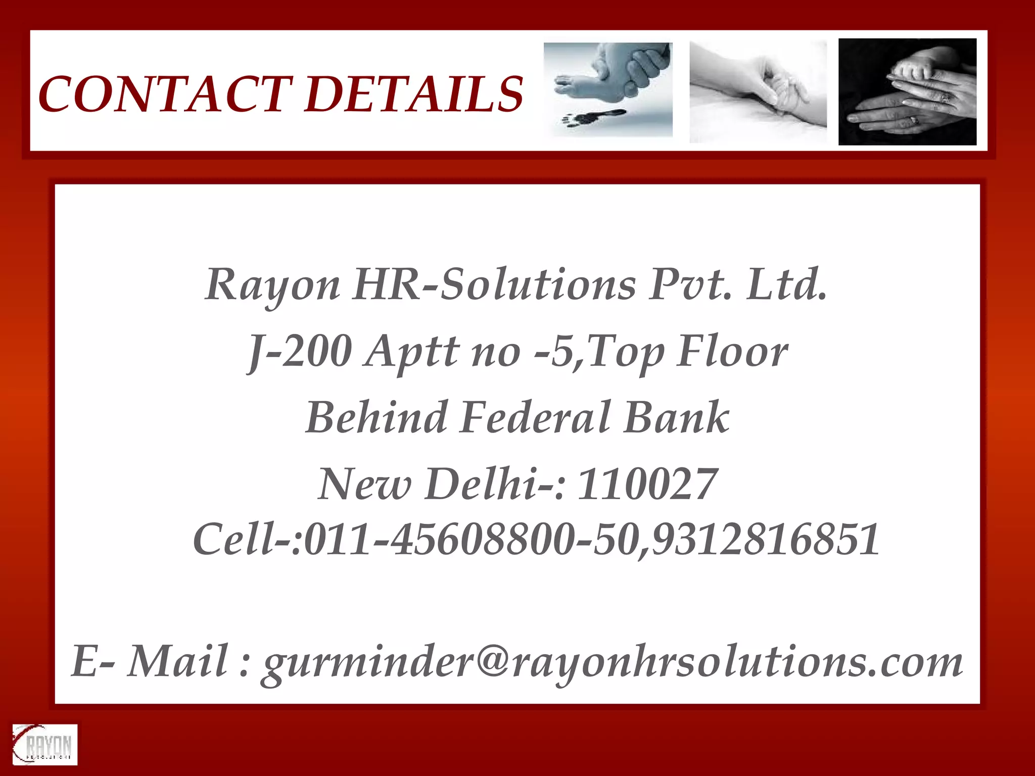 Rayon HR-Solutions Pvt. Ltd. J-200 Aptt no -5,Top Floor Behind Federal Bank New Delhi-: 110027 Cell-:011-45608800-50,9312816851 E- Mail : gurminder@rayonhrsolutions.com CONTACT DETAILS 