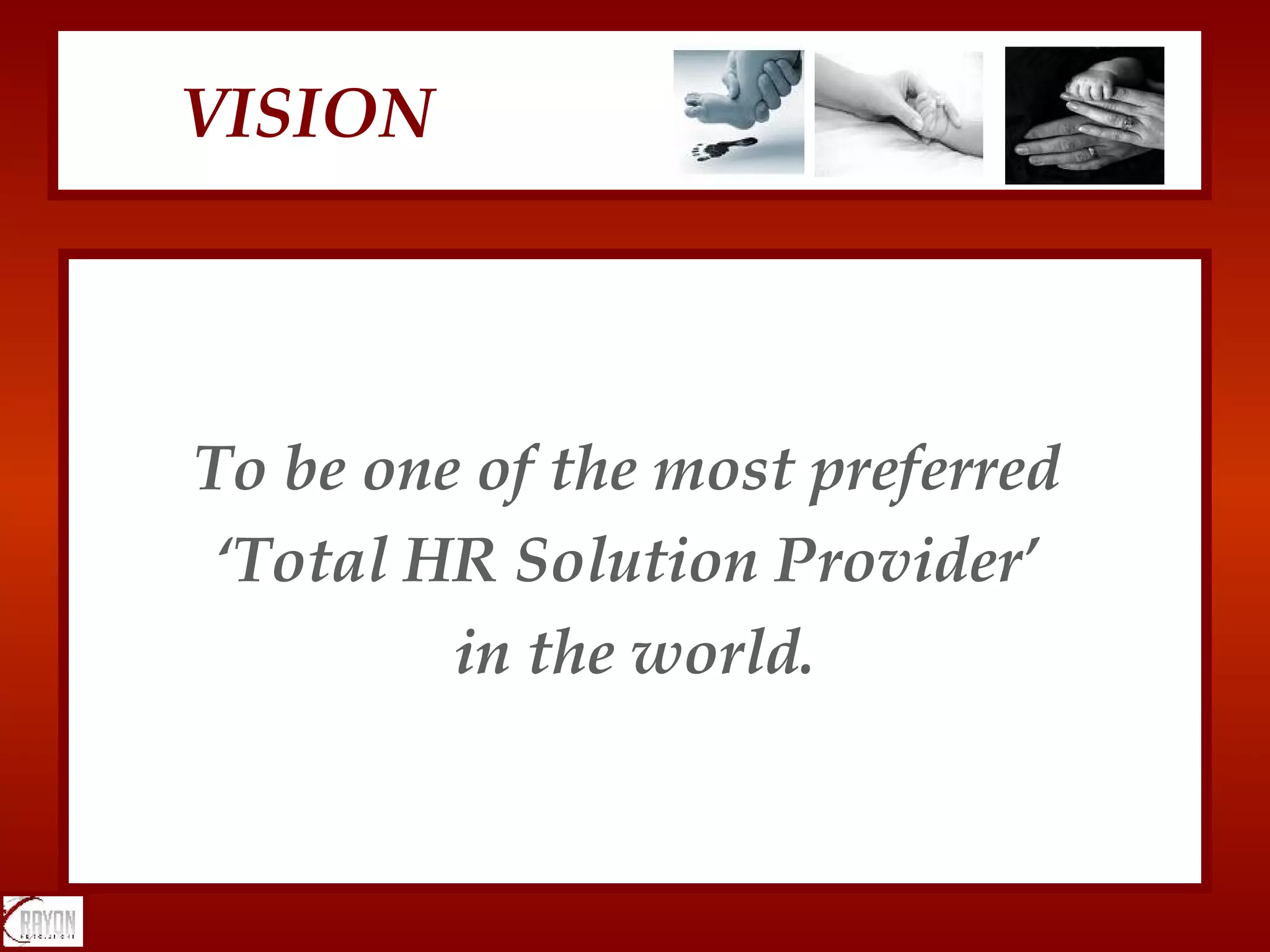 To be one of the most preferred  ‘ Total HR Solution Provider’  in the world. VISION 