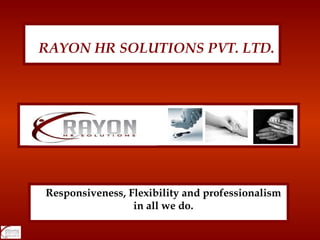 Responsiveness, Flexibility and professionalism in all we do. RAYON HR SOLUTIONS PVT. LTD. 