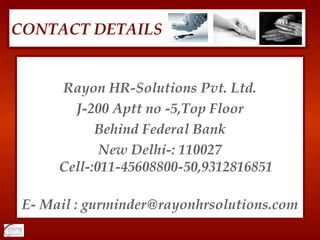 Rayon HR-Solutions Pvt. Ltd. J-200 Aptt no -5,Top Floor Behind Federal Bank New Delhi-: 110027 Cell-:011-45608800-50,9312816851 E- Mail : gurminder@rayonhrsolutions.com CONTACT DETAILS 