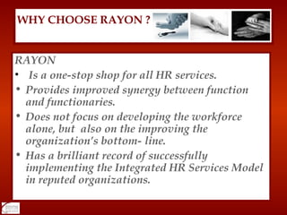<ul><li>RAYON </li></ul><ul><li>Is a one-stop shop for all HR services. </li></ul><ul><li>Provides improved synergy betwee...