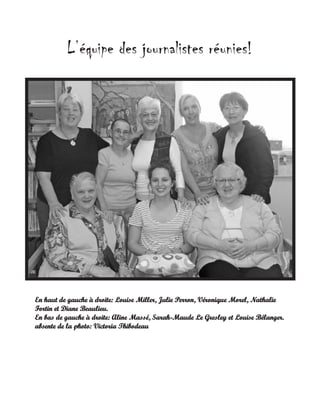 L’équipe des journalistes réunies!

En haut de gauche à droite: Louise Miller, Julie Perron, Véronique Morel, Nathalie
Fortin et Diane Beaulieu.
En bas de gauche à droite: Aline Massé, Sarah-Maude Le Gresley et Louise Bélanger.
absente de la photo: Victoria Thibodeau

 