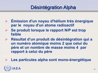 IAEA
Désintégration Alpha
 Émission d'un noyau d'hélium très énergique
par le noyau d'un atome radioactif
 Se produit lo...