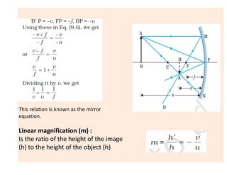 This relation is known as the mirror
equation.
Linear magnification (m) :
Is the ratio of the height of the image
(h) to the height of the object (h)
 