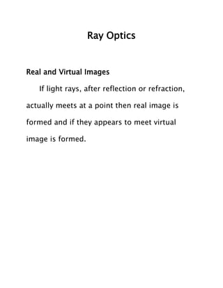 Ray Optics

Real and Virtual Images
If light rays, after reflection or refraction,
actually meets at a point then real image is
formed and if they appears to meet virtual
image is formed.

 