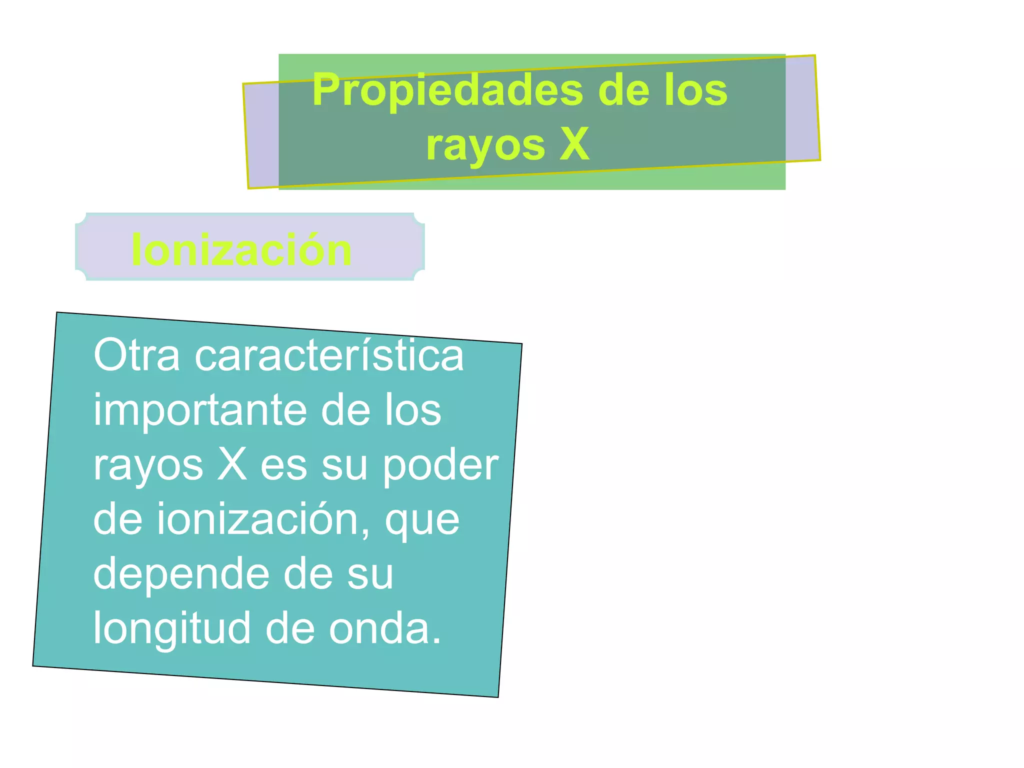 Otra característica importante de los rayos X es su poder de ionización, que depende de su longitud de onda.  Propiedades de los rayos X  Ionización 