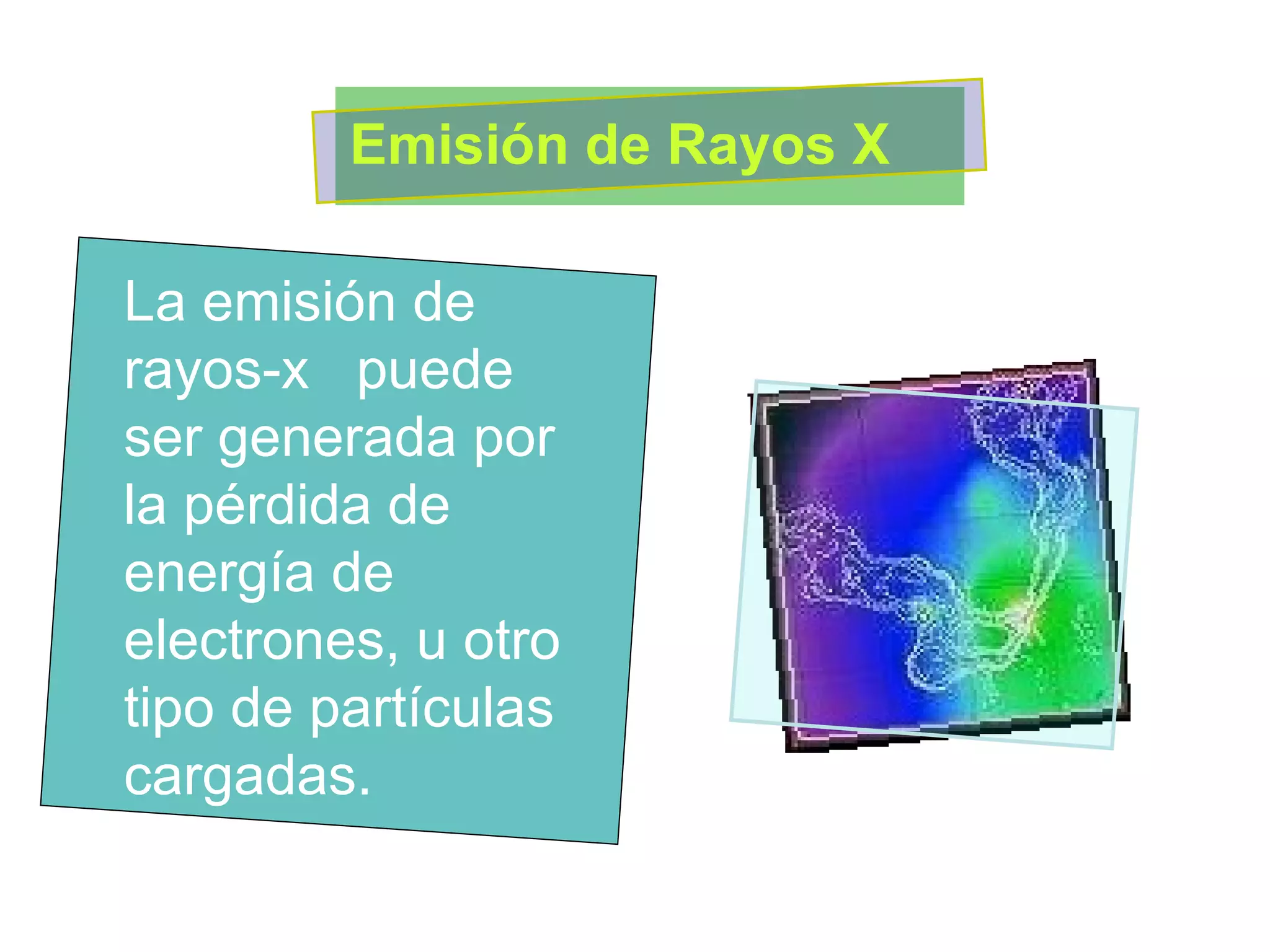 La emisión de rayos-x  puede ser generada por la pérdida de energía de electrones, u otro tipo de partículas cargadas. Emisión de Rayos X  