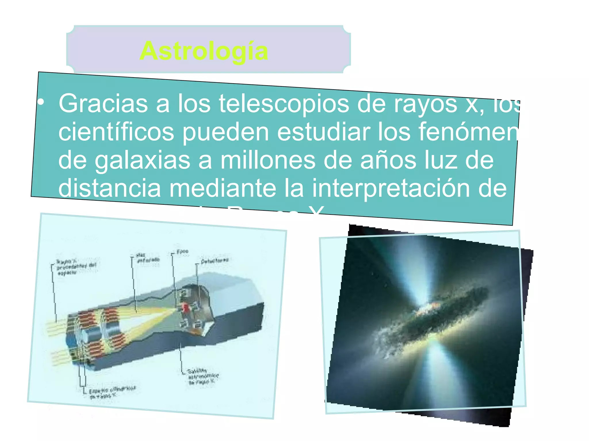 Gracias a los telescopios de rayos x, los científicos pueden estudiar los fenómenos de galaxias a millones de años luz de distancia mediante la interpretación de fotografías de Rayos X. Astrología 