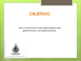 Dar a conocer el concepto básico de
gamma ray y sus aplicaciones.
 