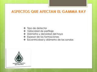  Tipo de detector
 Velocidad de perfilaje
 Diámetro y densidad del hoyo
 Espesor de las formaciones
 Excentricidad y diámetro de las sondas
 