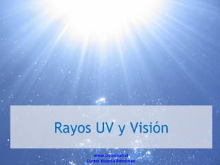 Rayos UV y Visión
       www.bittelman.cl
    Doctor Ricardo Bittelman
 