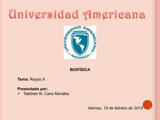 BIOFÍSICA
Tema: Rayos X
Presentado por:
 Tailzhen N. Cano Morales
Viernes, 15 de febrero de 2013
 
