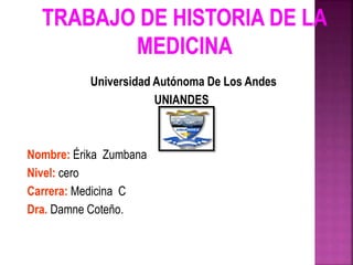 Universidad Autónoma De Los Andes
UNIANDES

Nombre: Érika Zumbana
Nivel: cero
Carrera: Medicina C
Dra. Damne Coteño.
 