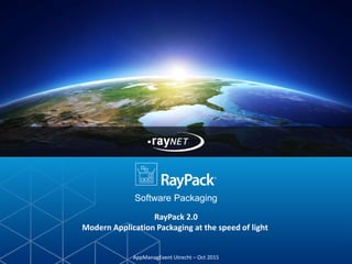 Software Packaging
RayPack 2.0
Modern Application Packaging at the speed of light
AppManagEvent Utrecht – Oct 2015
 