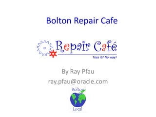 Bolton Repair Cafe
By Ray Pfau
ray.pfau@oracle.com
 