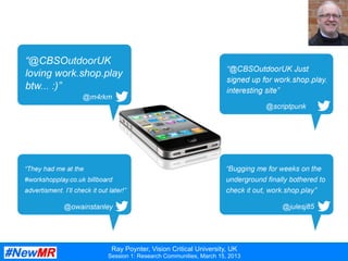 Ray Poynter, Vision Critical University, UK
Session 1: Research Communities, March 15, 2013
A	
  taste	
  of	
  some	
  of	
  the	
  social	
  buzz…	
  
 