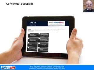 Ray Poynter, Vision Critical University, UK
Session 1: Research Communities, March 15, 2013
Contextual	
  ques:ons	
  
 