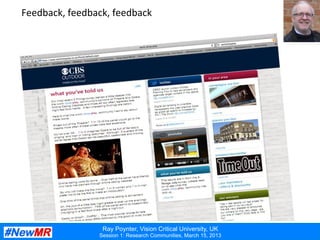 Ray Poynter, Vision Critical University, UK
Session 1: Research Communities, March 15, 2013
Feedback,	
  feedback,	
  feedback	
  
 