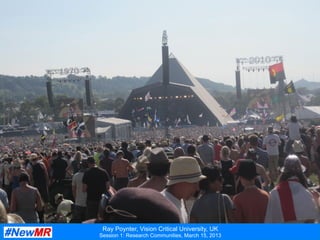 Ray Poynter, Vision Critical University, UK
Session 1: Research Communities, March 15, 2013
 