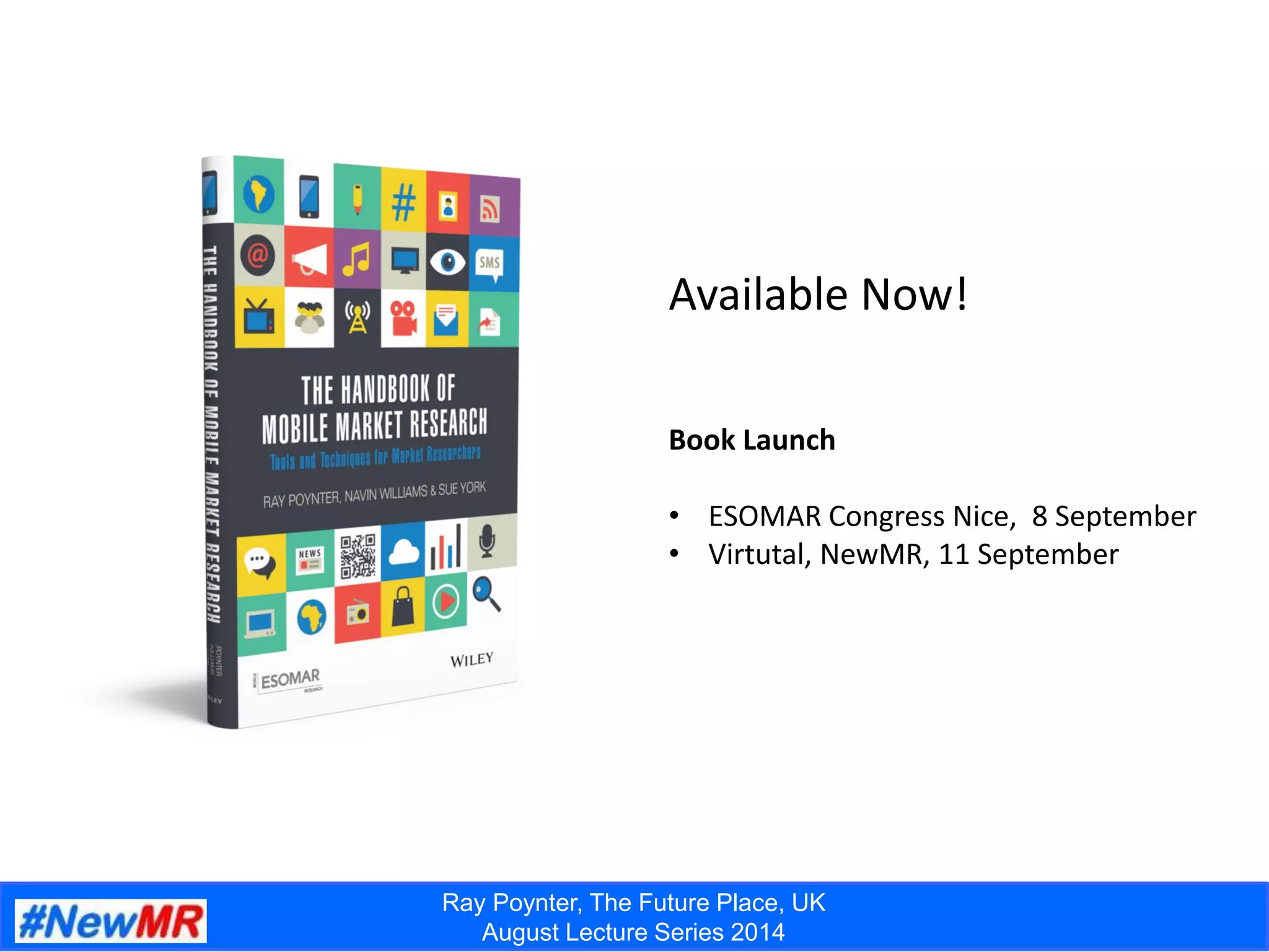 Ray Poynter, The Future Place, UK
August Lecture Series 2014
Available Now!
Book Launch
• ESOMAR Congress Nice, 8 September
• Virtutal, NewMR, 11 September
 