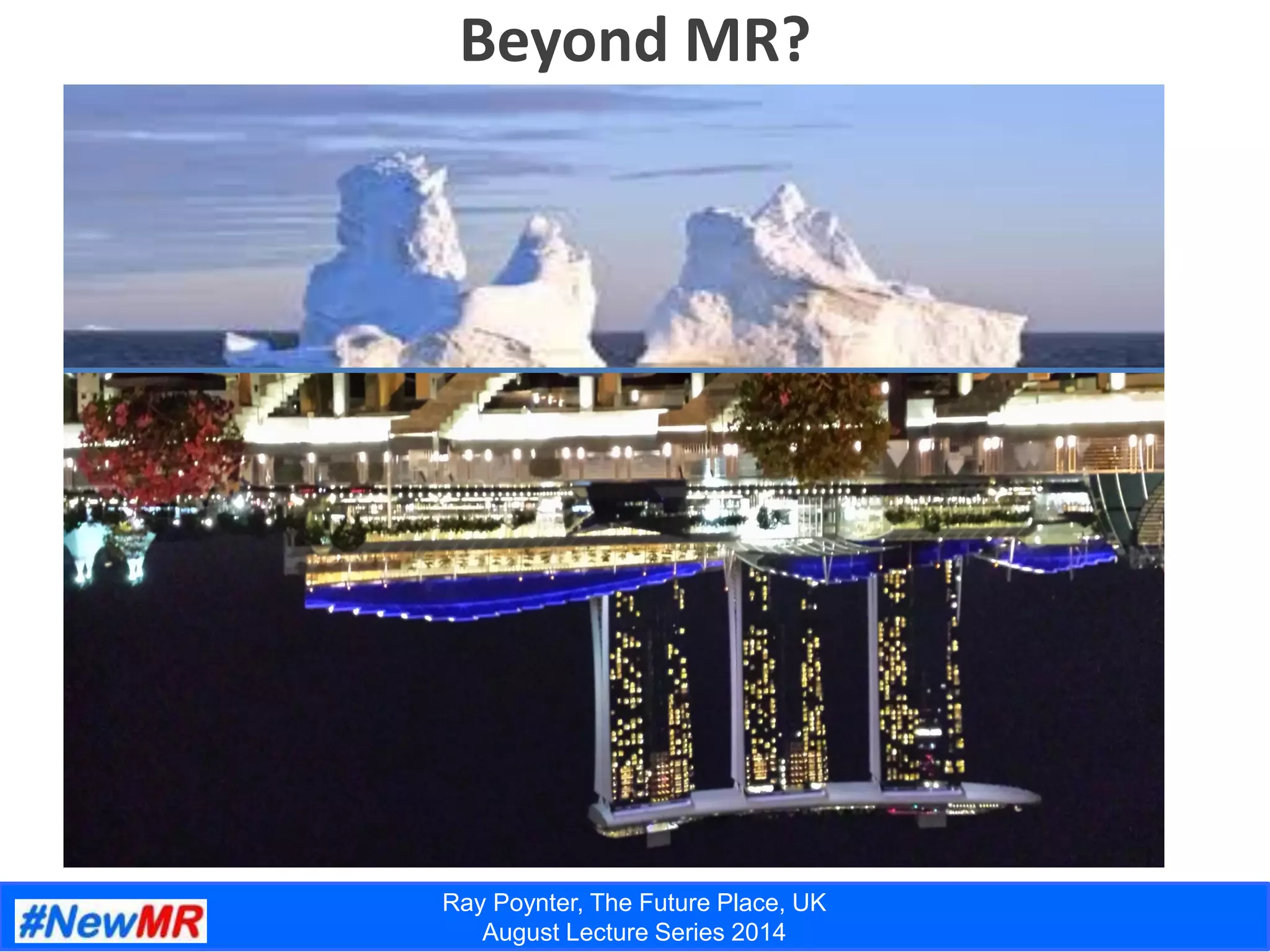 Ray Poynter, The Future Place, UK
August Lecture Series 2014
Beyond MR?
 