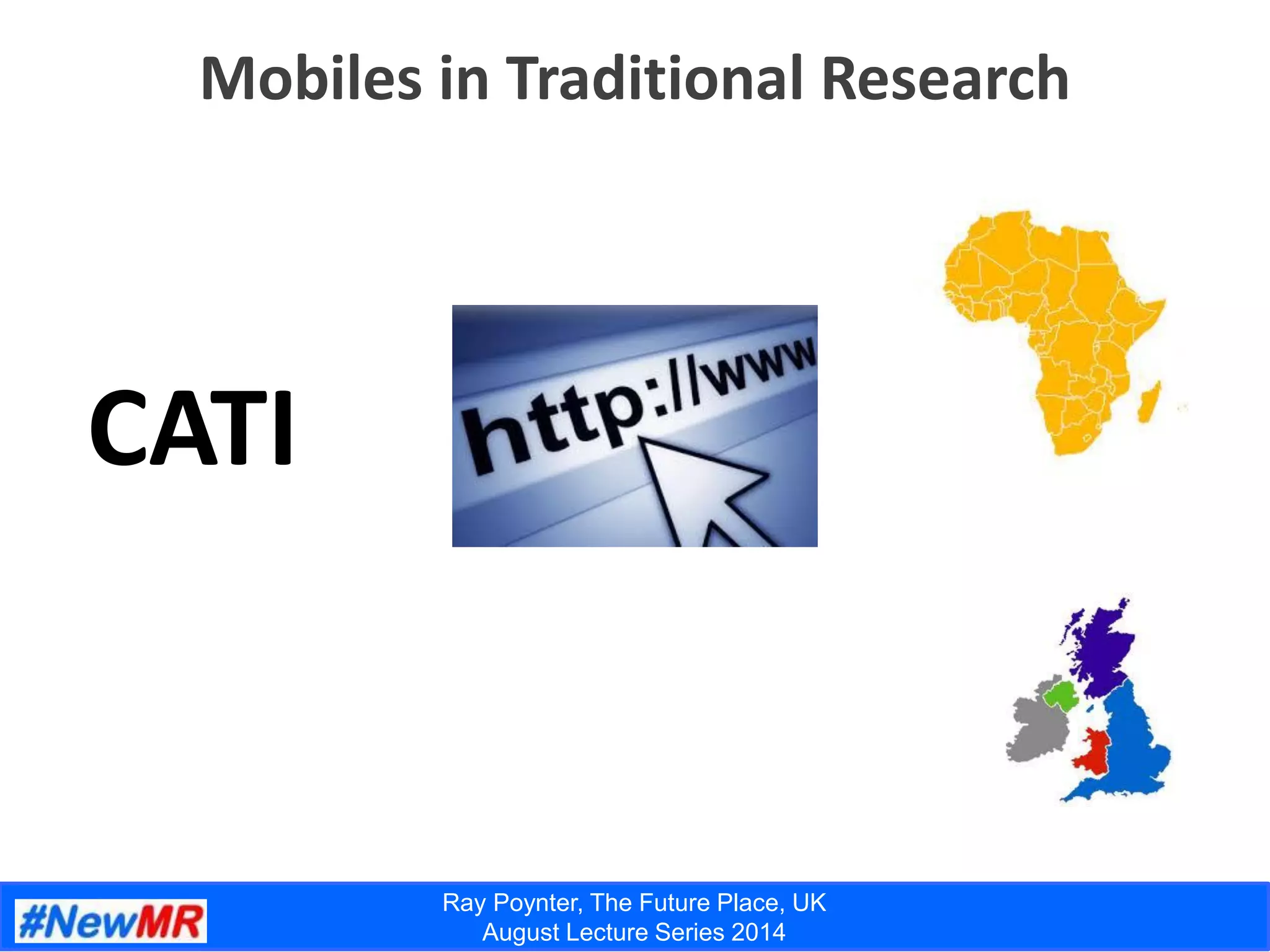Ray Poynter, The Future Place, UK
August Lecture Series 2014
Mobiles in Traditional Research
CATI
 