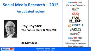 Social Media Research - 2015
Ray Poynter, UK, May 2015
Social Media Research – 2015
An updated review
Ray Poynter
The Future Place & NewMR
28 May 2015
#NewMR 2015
Corporate Sponsors
#NewMR 2015
Supporters
Schlesinger Associates
Keen as Mustard
 