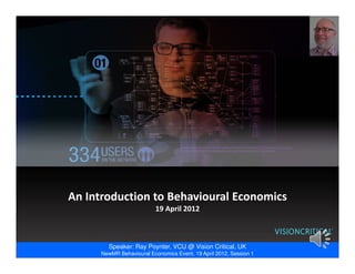 An Introduction to Behavioural Economics
                          19 April 2012



        Speaker: Ray Poynter, VCU @ Vision Critical, UK
      NewMR Behavioural Economics Event, 19 April 2012, Session 1
 
