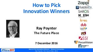 How to Pick Innovation Winners – Research Innovation
Ray Poynter, The Future Place, 2016
How to Pick
Innovation Winners
Ray Poynter
The Future Place
7 December 2016
 