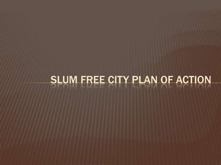 SLUM FREE CITY PLAN OF ACTION
 