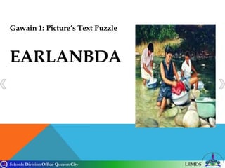 Schools Division Office-Quezon City LRMDS
Gawain 1: Picture’s Text Puzzle
EARLANBDA
 
