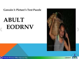 Schools Division Office-Quezon City LRMDS
Gawain 1: Picture’s Text Puzzle
ABULT
EODRNV
 