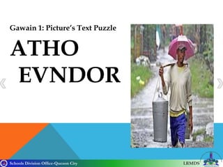 Schools Division Office-Quezon City LRMDS
Gawain 1: Picture’s Text Puzzle
ATHO
EVNDOR
 