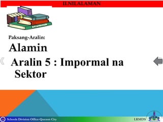 Schools Division Office-Quezon City LRMDS
II.NILALAMAN
Paksang-Aralin:
Alamin
Aralin 5 : Impormal na
Sektor
 