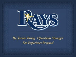 By: Jordan Brong - Operations Manager
Fan Experience Proposal
 