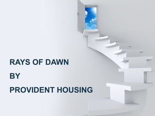 RAYS OF DAWN
BY
PROVIDENT HOUSING
 