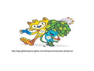 http://app.globoesporte.globo.com/olimpicos/mascotes-olimpicos/
 