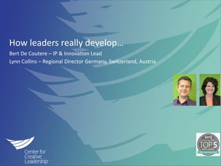 ©2014 Center for Creative Leadership. All rights reserved.
How leaders really develop…
Bert De Coutere – IP & Innovation Lead
Lynn Collins – Regional Director Germany, Switzerland, Austria
 