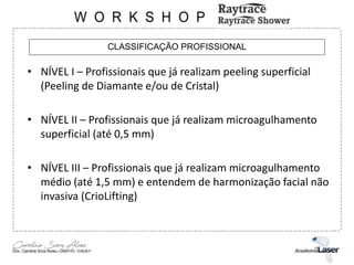 CLASSIFICAÇÃO PROFISSIONAL
• NÍVEL I – Profissionais que já realizam peeling superficial
(Peeling de Diamante e/ou de Cristal)
• NÍVEL II – Profissionais que já realizam microagulhamento
superficial (até 0,5 mm)
• NÍVEL III – Profissionais que já realizam microagulhamento
médio (até 1,5 mm) e entendem de harmonização facial não
invasiva (CrioLifting)
 