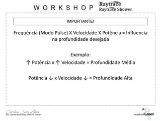 IMPORTANTE!
Frequência (Modo Pulse) X Velocidade X Potência = Influencia
na profundidade desejada
Exemplo:
↑ Potência x ↑ Velocidade = Profundidade Média
Potência ↓ x Velocidade ↓ = Profundidade Alta
 