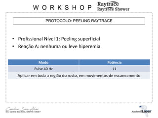 PROTOCOLO: PEELING RAYTRACE
• Profissional Nível 1: Peeling superficial
• Reação A: nenhuma ou leve hiperemia
Modo Potência
Pulse 40 Hz L1
Aplicar em toda a região do rosto, em movimentos de escaneamento
 