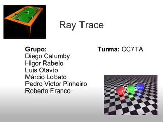 Ray Trace Grupo:                            Turma:  CC7TA Diego Calumby Higor Rabelo Luis Otavio Márcio Lobato Pedro Victor Pinheiro Roberto Franco 