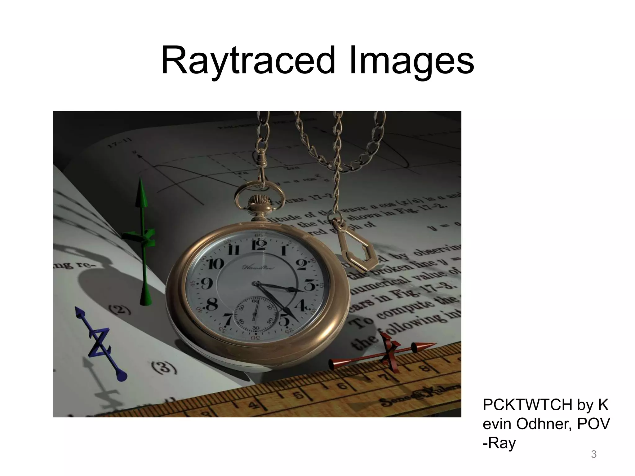 Raytraced Images




                   PCKTWTCH by K
                   evin Odhner, POV
                   -Ray
                                3
 
