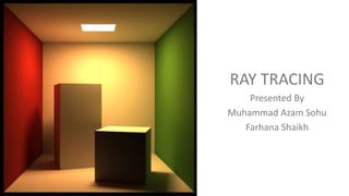 RAY TRACING
Presented By
Muhammad Azam Sohu
Farhana Shaikh
 