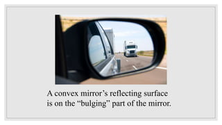 A convex mirror’s reflecting surface
is on the “bulging” part of the mirror.
 